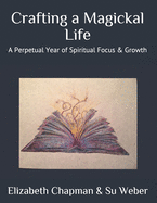 Crafting a Magickal Life: A Perpetual Year of Spiritual Focus & Growth