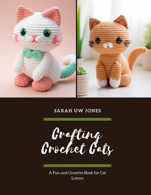 Crafting Crochet Cats: A Fun and Creative Book for Cat Lovers - Jones, Sarah Uw