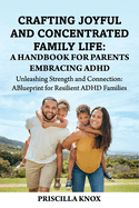 Crafting Joyful and Concentrated Family Life: A Handbook for Parents Embracing ADHD: Unleashing Strength and Connection: A Blueprint for Resilient ADHD Families