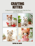 Crafting Kitties: A Book on Crocheting Cute Cats for Fun and Relaxation