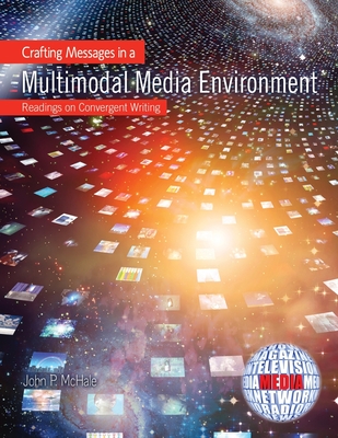 Crafting Messages in a Multimodal Media Environment: Readings on Convergent Writing - McHale, John P