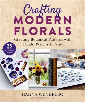 Crafting Modern Florals: Creating Botanical Patterns with Petals, Pencils & Paint - Wendelbo, Hanna, and Cantagallo, Anette (Translated by)