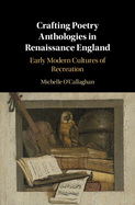 Crafting Poetry Anthologies in Renaissance England: Early Modern Cultures of Recreation