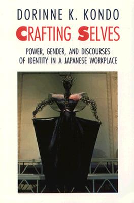 Crafting Selves: Power, Gender, and Discourses of Identity in a Japanese Workplace - Kondo, Dorinne K