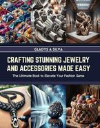 Crafting Stunning Jewelry and Accessories Made Easy: The Ultimate Book to Elevate Your Fashion Game