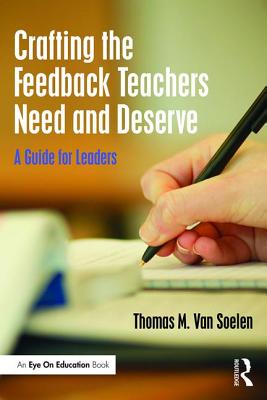 Crafting the Feedback Teachers Need and Deserve: A Guide for Leaders - Van Soelen, Thomas M