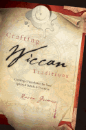 Crafting Wiccan Traditions: Creating a Foundation for Your Spiritual Beliefs & Practices
