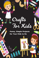 Crafts for Kids: Funny, Simple Projects for Your Kids to Do: Gift Ideas for Holiday