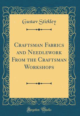 Craftsman Fabrics and Needlework from the Craftsman Workshops (Classic Reprint) - Stickley, Gustav