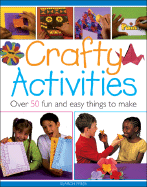 Crafty Activities: Over 50 Fun and Easy Things to Make