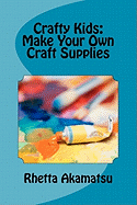 Crafty Kids: Make Your Own Craft Supplies: Stories and Recipes for Crafting Fun