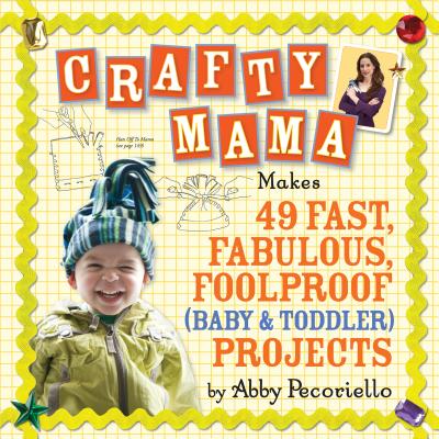 Crafty Mama: Makes 49 Fast, Fabulous, Foolproof (Baby & Toddler) Projects - Pecoriello, Abby