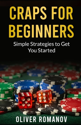 Craps for Beginners: Simple Strategies to Get You Started - Romanov, Oliver