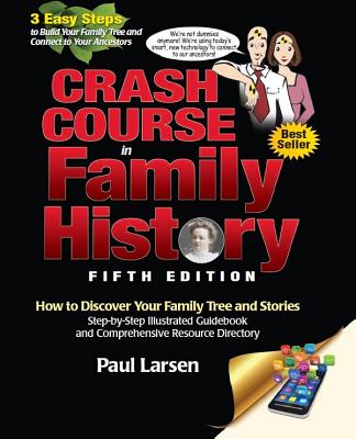 Crash Course in Family History: How to Discover Your Family Tree and Stories: Step-By-Step Illustrated Guidebook and Comprehensive Resource Directory - Larsen, Paul, Dr., Ph.D.