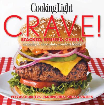 Crave!: Stacked, Stuffed, Cheesy, Crunchy & Chocolaty Comfort Foods - The Editors of Cooking Light