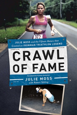 Crawl of Fame: Julie Moss and the Fifteen Feet That Created an Ironman Triathlon Legend - Moss, Julie, and Yehling, Robert, and Keyeyian, Armen (Introduction by)