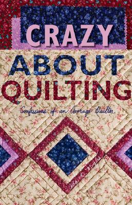 Crazy about Quilting: Confessions of an Average Quilter - Moyles, Ada