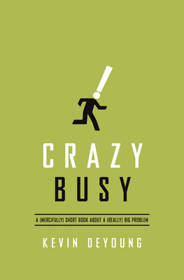 Crazy Busy: A (Mercifully) Short Book about a (Really) Big Problem - DeYoung, Kevin