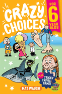 Crazy Choices for 6 Year Olds: Mad decisions and tricky trivia in a book you can play!