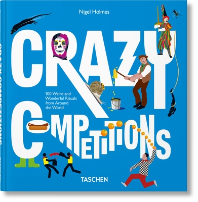 Crazy Competitions. 100 Weird and Wonderful Rituals from Around the World - Holmes, Nigel, and Wiedemann, Julius (Editor)