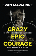Crazy Epic Courage: How a 'Nobody' Challenged Brutal Dictators and Moved a Nation.