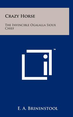 Crazy Horse: The Invincible Ogalalla Sioux Chief - Brininstool, E a (Editor)