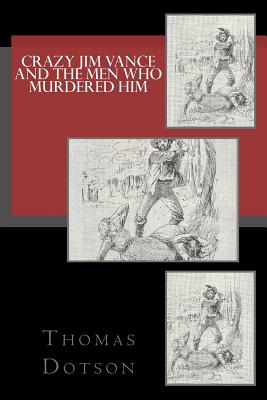 Crazy Jim Vance And The Men Who Murdered Him - Dotson, Thomas