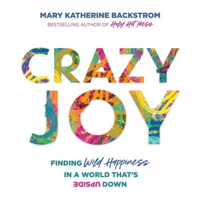 Crazy Joy: Finding Wild Happiness in a World That's Upside Down - Backstrom, Mary Katherine (Read by)