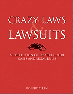 Crazy Laws & Lawsuits: A Collection of Bizarre Court Cases and Legal Rules