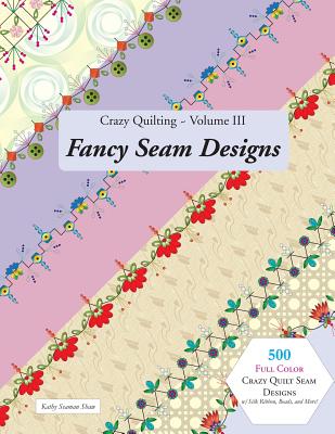 Crazy Quilting Volume III: Fancy Seam Designs - Shaw, Kathy Seaman