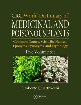 CRC World Dictionary of Medicinal and Poisonous Plants: Common Names, Scientific Names, Eponyms, Synonyms, and Etymology (5 Volume Set) - Quattrocchi, Umberto
