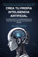 Crea tu propia Inteligencia Artificial: De principiante a emprendedor con agentes inteligentes que generan dinero: Domina la IA desde cero y construye negocios rentables con agentes autnomos y herramientas actuales como GPT, AutoGPT y ms