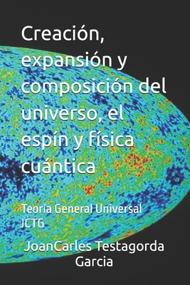 Creaci?n, expansi?n y composici?n del universo, el esp?n y f?sica cuntica: Teor?a General Universal JCTG - Testagorda Garcia, Joancarles