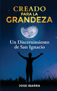 Creado Para La Grandeza: Un Discernimiento de San Ignacio