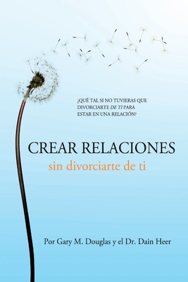 Crear relaciones sin divorciarte de ti (Spanish) - Douglas, Gary M, and Heer, Dr.
