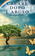 Creare dopo l'abuso: Come riprendersi da un trauma e riprendere il controllo della propria vita quando tutto il resto ha fallito