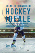 Creare Il Giocatore Di Hockey Ideale: Scopri Trucchi E Segreti Utilizzati Dai Migliori Giocatori Di Hockey Professionisti Ed Allenatori Per Migliorare L'Esercizio Fisico, L'Alimentazione E La Resistenza Mentale