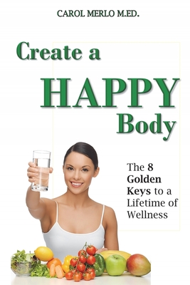 Create A Happy Body: The Golden Keys to A Lifetime of Wellness - Merlo M Ed, Carol