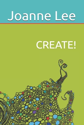 Create!: Accessing Depth Creativity, Divine Guidance and Universal Wisdom at Will - Lee, Joanne