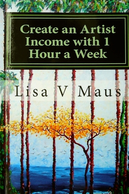 Create an Artist Income with 1 Hour a Week: The Best Book on Amazon for n Artist Income - Maus, Lisa V