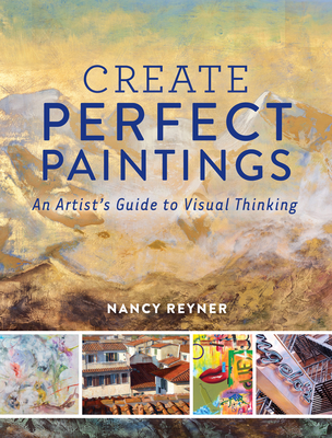 Create Perfect Paintings: An Artist's Guide to Visual Thinking - Reyner, Nancy