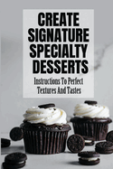 Create Signature Specialty Desserts: Instructions To Perfect Textures And Tastes