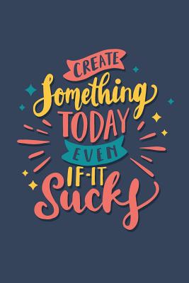 Create Something Today Even If It Sucks: Schulplaner, Kalender, Planer, Semesterplaner f?r Ausbildung oder Studium 2019 2020 - Publishing, Kalender