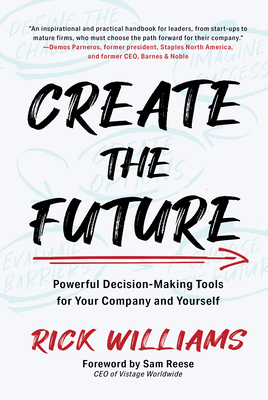 Create the Future: Powerful Decision-Making Tools for Your Company and Yourself - Williams, Rick