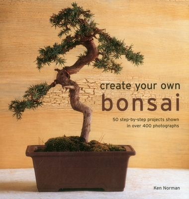 Create Your Own Bonsai: 50 Step-By-Step Projects Shown in Over 400 Photographs - Norman, Ken