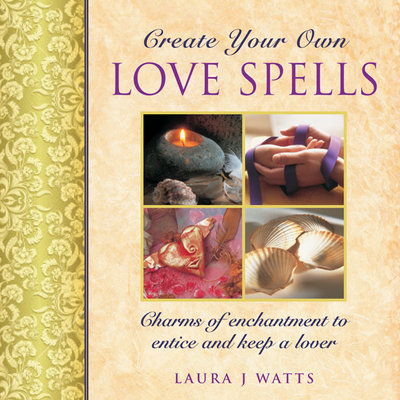 Create your own love spells: Charms of Enchantment to Entice and Keep a Lover - Watts, Laura J.