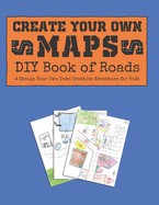Create Your Own Maps: DIY Book of Roads: A Design Your Own Town Creative Adventure for Kids