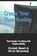 Create Your Own Reality: 'Knowingly' Creating with Responsibility