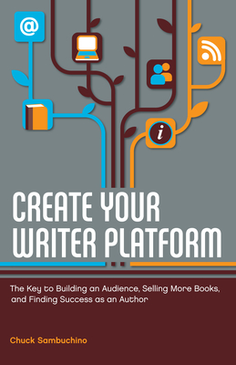 Create Your Writer Platform: The Key to Building an Audience, Selling More Books, and Finding Success as an a Uthor - Sambuchino, Chuck