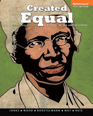 Created Equal: A History of the United States, Combined Volume Plus NEW MyHistoryLab  with eText -- Access Card Package - Jones, Jacqueline A., and Wood, Peter H., and Borstelmann, Thomas